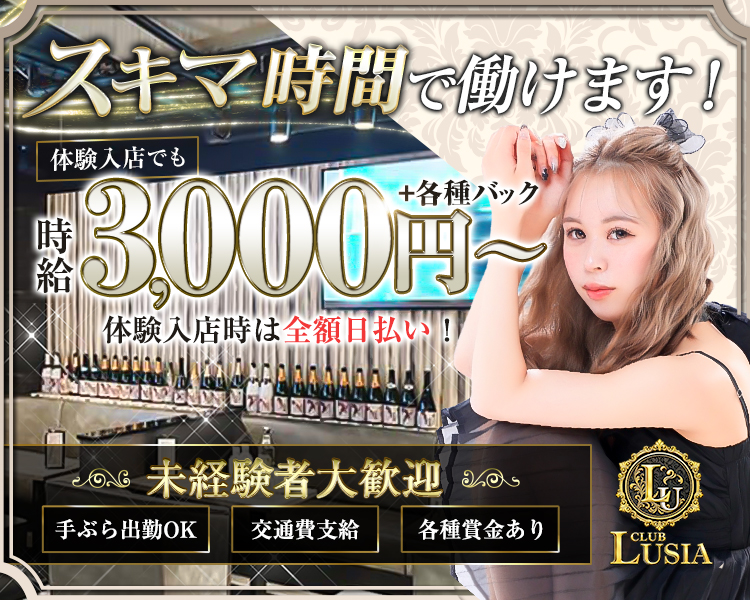 スキマ時間で働けます!
体験入店でも時給3,000円～+各種バック
体験入店時は全額日払い!!

未経験者大歓迎

手ぶら出勤OK
交通費支給
各種賞金あり

CLUB LUSIA