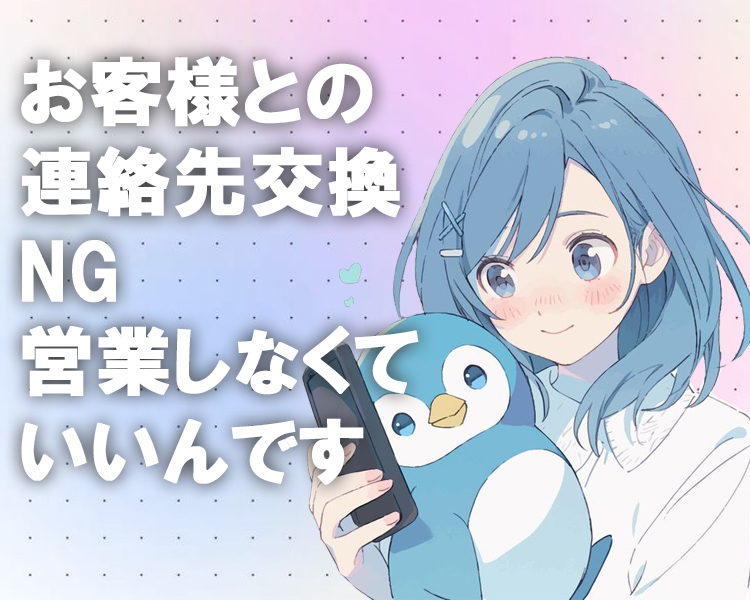 お客様との連絡先交換NG
営業しなくていいんです