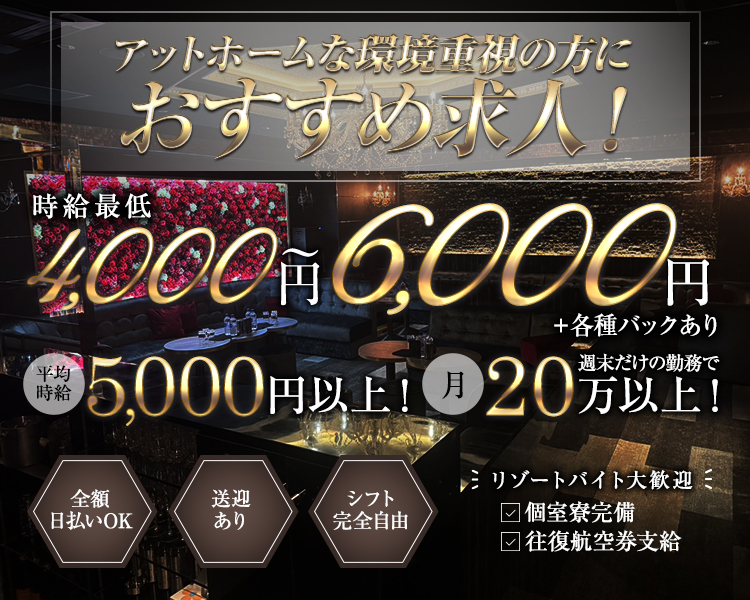 時給最低4000円～6000円＋各種バックあり
平均時給5000円以上！週末だけの勤務で月20万以上可
アットホームな環境重視の方におすすめ求人！
シフト完全自由
送迎あり
全額日払いOK
個室寮完備/往復航空券支給
リゾートバイト大歓迎