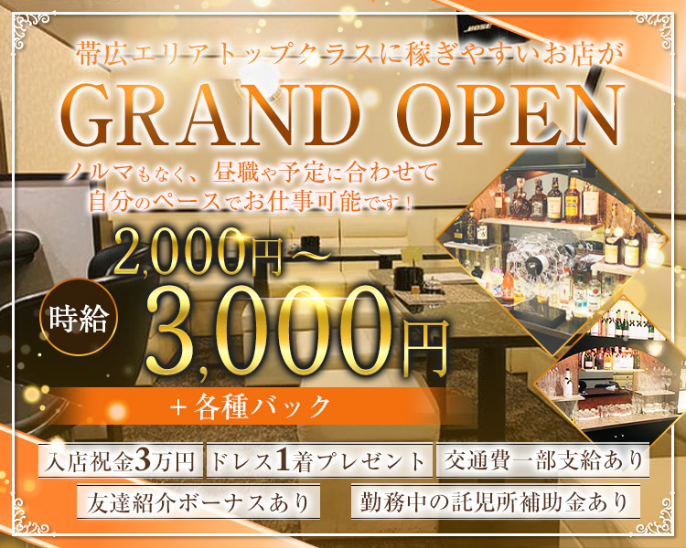 帯広エリアトップクラスに稼ぎやすいお店が
GRAND OPEN
ノルマもなく、昼職や予定に合わせて
自分のペースでお仕事可能です！
時給2,000円～3,000円
＋各種バック
入店祝金３万円　ドレス1着プレゼント　交通費一部支給あり
友達紹介サービスあり　勤務中の託児所補助金あり