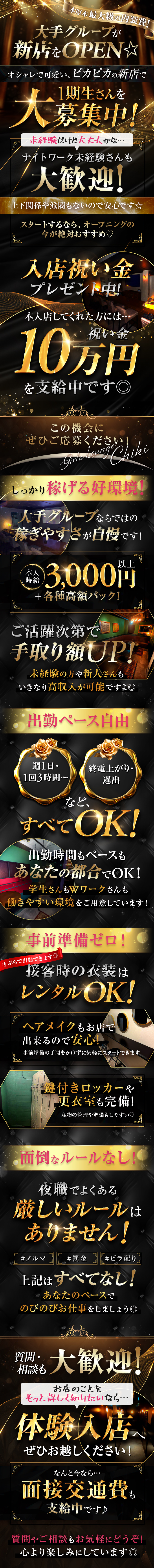 本厚木最大級の内装費！
大手グループが新店をOPEN★

オシャレで可愛い、ピカピカの新店で
1期生さんを大募集中！

未経験だけど
大丈夫かな…

ナイトワーク未経験さんも大歓迎♬
上下関係や派閥もないので安心です★

スタートするなら、
オープニングの今が絶対おすすめ♥

入店祝い金プレゼント中

本入店してくれた方には
祝い金10万円を支給中です◎

この機会にぜひご応募ください♪

♡・。・。・。・。・。・。・。・。♡

Girls Lounge Chiki
～チキ～

♡・。・。・。・。・。・。・。・。♡

しっかり稼げる好環境！

大手グループならではの
稼ぎやすさが自慢です★

本入時給3,000円以上
＋各種高額バック

ご活躍次第で手取り額UP！

未経験の方や新人さんも
いきなり高収入が可能ですよ◎

〖出勤ペース自由〗

週1日・1回3時間～
終電上がり・遅出
など、すべてOK！

出勤時間もペースも
あなたの都合でOK!!

学生さんもWワークさんも
働きやすい環境をご用意しています！

〖事前準備ゼロ！〗

接客時の《衣装はレンタルOK》

手ぶらで出勤できます◎

ヘアメイクも
お店でできるので安心！

事前準備の手間をかけずに
気軽にスタートできます♬

鍵付きロッカーや更衣室も完備！
私物の管理や準備もしやすい♥

〖面倒なルールなし〗

夜職でよくある、
厳しいルールはありません。

＃ノルマ　＃罰金
＃ビラ配り

上記はすべてなし！

あなたのペースで
のびのびお仕事をしましょう◎

☆質問・相談も大歓迎☆

お店のことをもっと詳しく知りたいなら
体験入店へぜひお越しください！

なんと今なら…
面接交通費も支給中です♪

質問やご相談もお気軽にどうぞ！
心より楽しみにしています◎