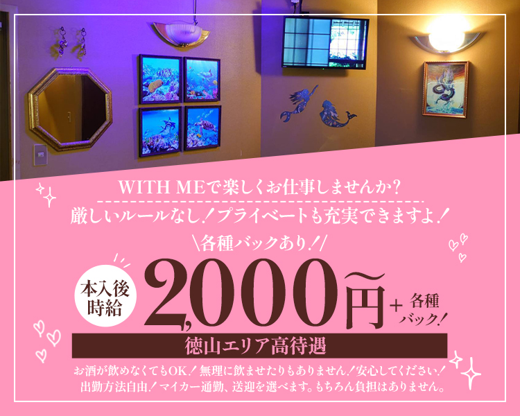 WITH MEで楽しくお仕事しませんか？
厳しいルールなし！プライベートも充実できますよ！
＼各種バックあり！／
本入後時給2000円～＋各種バック！徳山エリア高待遇

お酒が飲めなくてもOK！　無理に飲ませたりもありません！安心してください！
出勤方法自由！　マイカー通勤、送迎を選べます。もちろん負担はありません。