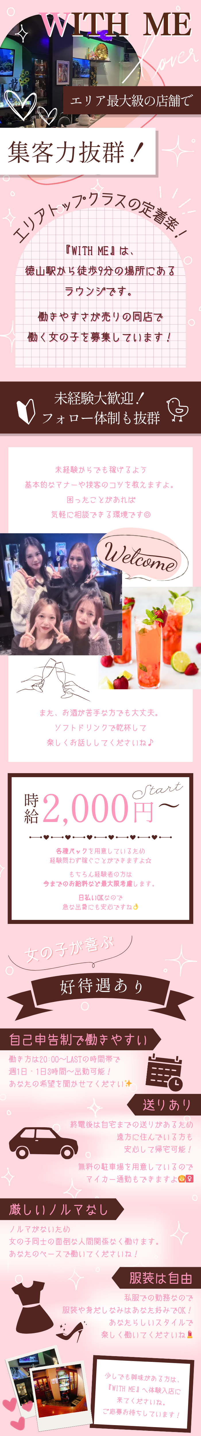 WITH ME
エリア最大級の店舗で
集客力抜群！

エリアトップクラスの定着率！
『WITH ME』は、
徳山駅から徒歩9分の場所にある
ラウンジです。

働きやすさが売りの同店で
働く女の子を募集しています！

未経験大歓迎！
フォロー体制も抜群
未経験からでも稼げるよう
基本的なマナーや接客のコツを教えますよ。
困ったことがあれば
気軽に相談できる環境です◎
また、お酒が苦手な方でも大丈夫。
ソフトドリンクで乾杯して
楽しくお話ししてくださいね♪

時給2000円～
各種バックを用意しているため
経験問わず稼ぐことができますよ☆

もちろん経験者の方は
今までのお給料など最大限考慮します。

日払いOKなので
急な出費にも安心ですね👌

女の子が喜ぶ
好待遇あり

自己申告制で働きやすい
働き方は20:00～LASTの時間帯で
週1日・1日3時間～出勤可能！
あなたの希望を聞かせてください✨

送りあり
終電後は自宅までの送りがあるため
遠方に住んでいる方も
安心して帰宅可能！

無料の駐車場を用意しているので
マイカー通勤もできますよ🙆‍♀️

厳しいノルマなし
ノルマがないため
女の子同士の面倒な人間関係なく働けます。
あなたのペースで働いてくださいね！

服装は自由
私服での勤務なので
服装や身だしなみはあなた好みでOK！
あなたらしいスタイルで
楽しく働いてくださいね💄

少しでも興味がある方は、
『WITH ME』へ体験入店に
来てくださいね。
ご応募お待ちしています！