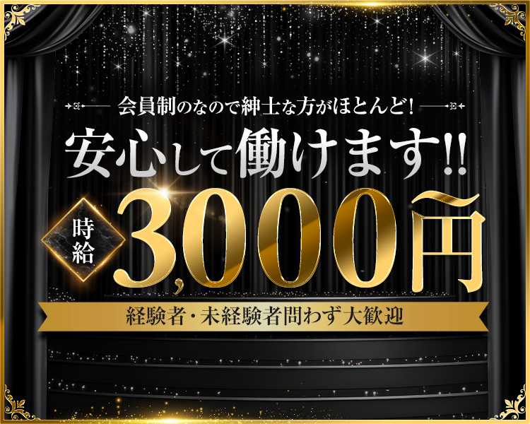 会員制なので紳士な方がほとんど！
安心して働けます!!
時給3,000~円
経験者・未経験者問わず大歓迎