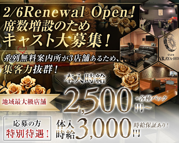 正真正銘
第１期生募集中！
系列無料案内所が3店舗あるため
集客力抜群！
CLUB ARAYA-SHIKI
地域最大級店舗
本入時給2,500+各種バック
応募の方特別待遇！体入時給3,000円時給保証あり！