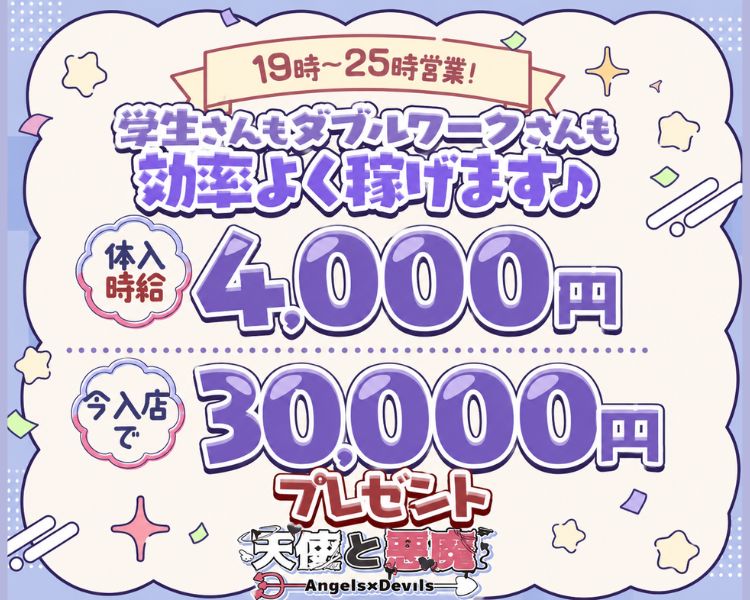 19時～25時営業！
学生さんもダブルワークさんも効率よく稼げます♪
全員！入店祝い金3万円
+面接に来るだけで全員！交通費3,000円プレゼント
体入時給4,000円
天使と悪魔
Angels×Devils