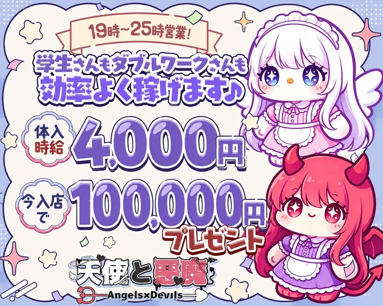 19時～25時営業！
学生さんもダブルワークさんも効率よく稼げます♪
体入時給4,000円
今入店で100,000円プレゼント
天使と悪魔
Angels×Devils