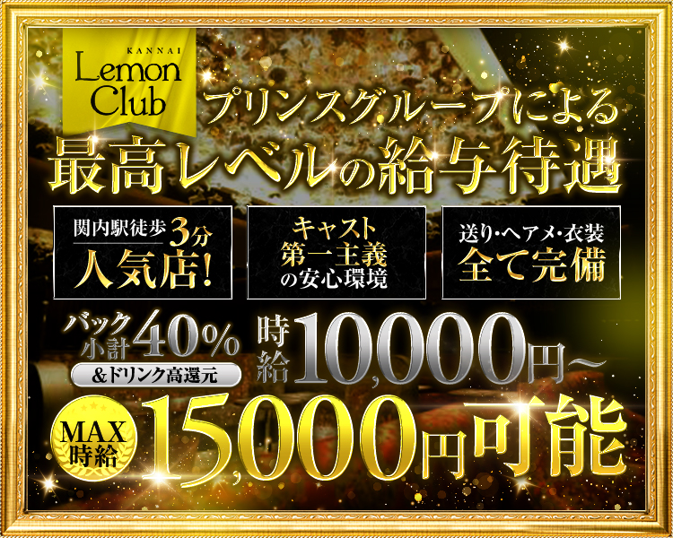 未経験からでも【時給10,000円保証！】
ノルマ・罰金なし＆自由出勤制
お酒が飲めなくてもOK！
送り・ヘアメ・衣装すべて完備
【プリンスグループによる最高レベルの待遇をお約束いたします】

KANNAI
Lemon
Club

プリンスグループによる最高レベルの給与待遇

キャスト第一主義の安心環境

時給10000円～

15000円可能
MAX
時給


関内駅徒歩3分
人気店!

バック40%
小計
&ドリンク高還元



送り·ヘアメ·衣装
全て完備