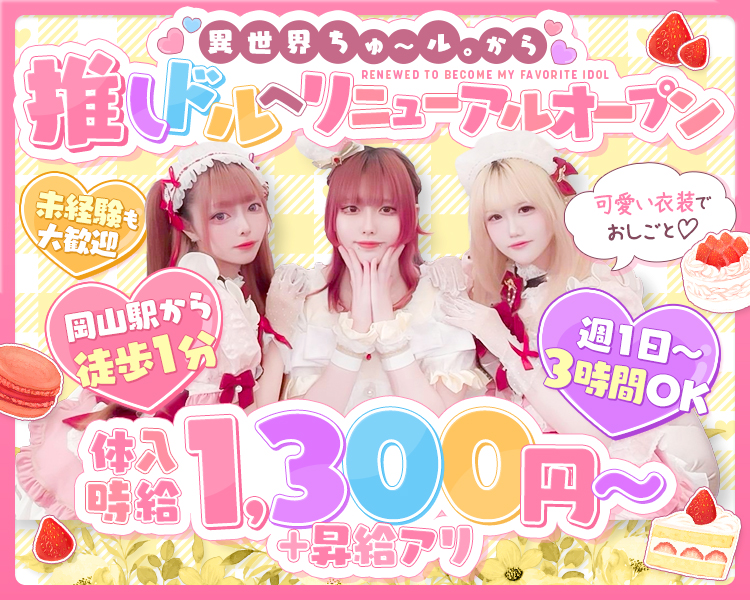 異世界ちゅ～る。から推しドルへリニューアルオープン

未経験も大歓迎
岡山駅から徒歩1分
可愛い衣装でおしごと♡

週1日～3時間OK
体入時給1,300円～＋昇給アリ
