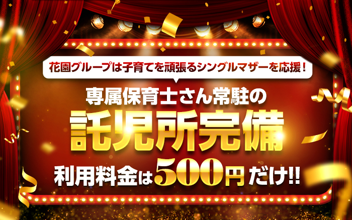 花園グループは子育てを頑張るシングルマザーを応援!
専属保育士さん常駐の
託児所完備
利用料金は500円だけ!!