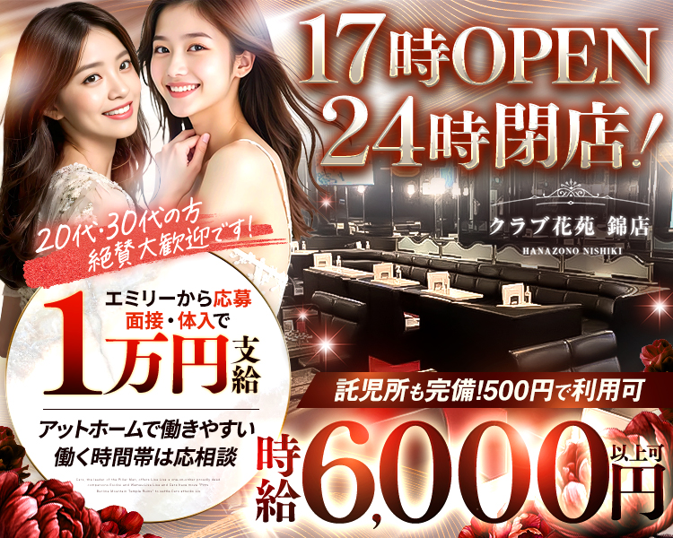 クラブ花苑 錦店-
HANAZONO NISHIKI
体入時給 5000円
17時OPEN/24時閉店
託児所も完備!!500円で利用可
容姿や年齢は不問!採用率99%
出戻りしたキャストさんも多数!