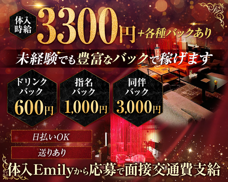 体入時給3300円＋各種バックあり
未経験でも豊富なバックで稼げます
ドリンクバック600円
指名履き宇1,000円
同伴バック3,000円
日払いOK　送りあり
体入Emilyから応募で面接交通費支給