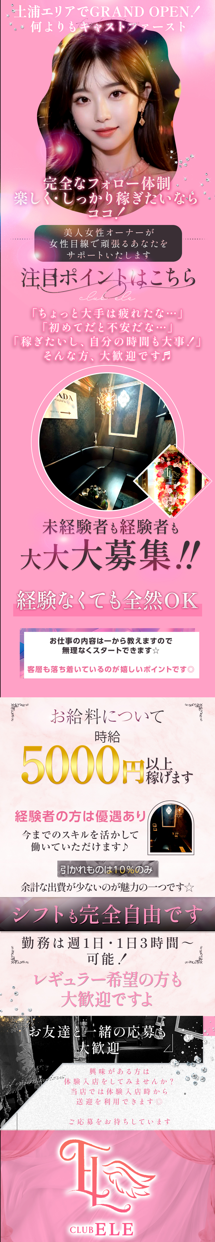 土浦エリアでGRAND OPEN!
何よりもキャストファースト&完全なフォロー体制
楽しく・しっかり稼ぎたいならココ!
CLUB ELE
美人女性オーナーが
女性目線で頑張るあなたを
サポートいたします
注目ポイントはこちら!
「ちょっと大手は疲れたな･･･」
「初めてだと不安だな･･･」
「稼ぎたいし、自分の時間も大事!」
そんな方、大歓迎です
未経験者も経験者も
大大大募集!!
経験なくても全然OK!
お仕事の内容は
一から教えますので、
無理なくスタートできます☆
客層も落ち着いているのが
嬉しいポイントです◎
お給料について
時給5,000円以上稼げます!!
経験者の方は優遇あり!!
今までのスキルを活かして
働いていただけます♪
引かれものは10%のみ
余計な出費が少ないのが
魅力の一つです☆
シフトも完全自由です!
勤務は週1日・1日3時間~可能!
レギュラー希望の方も大歓迎ですよ
お友達と一緒の応募も大歓迎!
興味がある方は体験入店をしてみませんか?
当店では体験入店時から
送迎を利用できます◎
ご応募をお待ちしています
