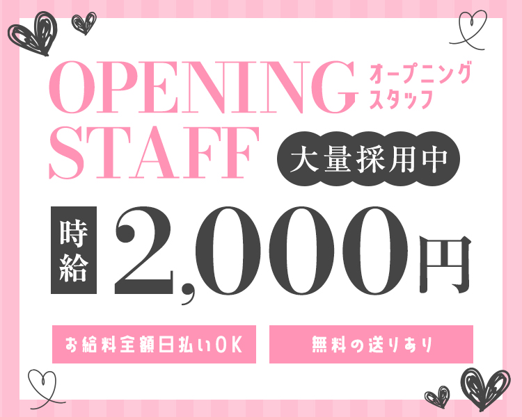 OPENING　STAFF
オープニングスタッフ
大量採用中
時給2,000円
お給料全額日払いOK
無料の送りあり