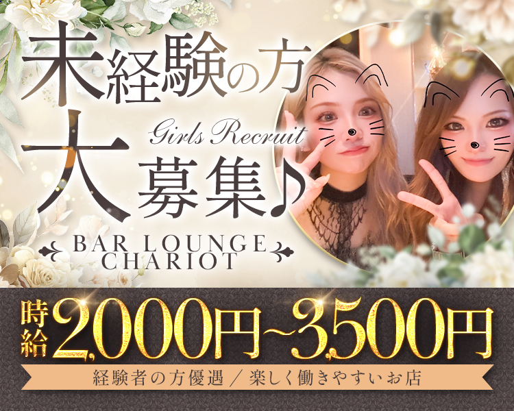 未経験の方大募集♪
Girls Recruit
BAR LOUNGE
CHARIOT
時給2,000円～3,500円
経験者の方優遇/楽しく働きやすいお店
