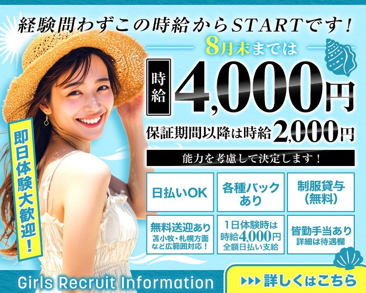 経験問わずこの時給からSTARTです!
時給4,000円
保証期間以降は時給2,000円

能力を考慮して決定します!

日払いOK
各種バックあり
制服貸与 (無料)
無料送迎あり苫小牧・札幌方面など広範囲対応!
1日体験時は時給4,000円全額日払い支給
皆勤手当あり詳細は待遇欄

Girls Recruit Information