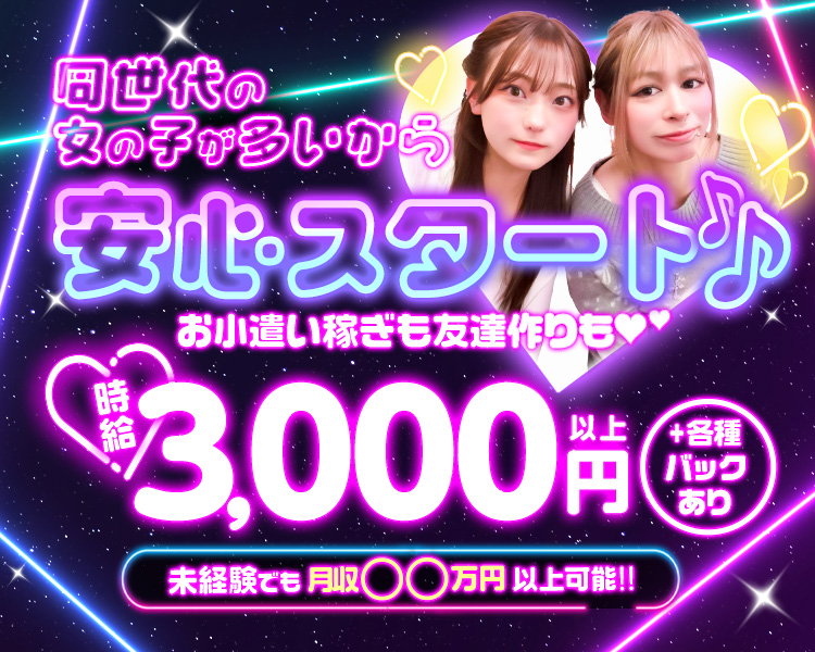 同世代の女の子が多いから安心スタート♪
お小遣い稼ぎも友達作りも♡
Girls Recruit
未経験でも月収○○万円以上可能!!
時給3,000円以上＋各種バックあり