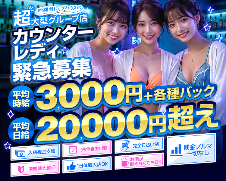 沖縄トップクラスの超大型グループ
カウンターレディ緊急募集
平均時給3,000円＋各種バック
平均時給20,000円超え
入店祝金支給
完全自由出勤
完全日払い制
未経験大歓迎
1日体験入店OK
お酒が飲めなくてもOK
罰金ノルマ一切なし