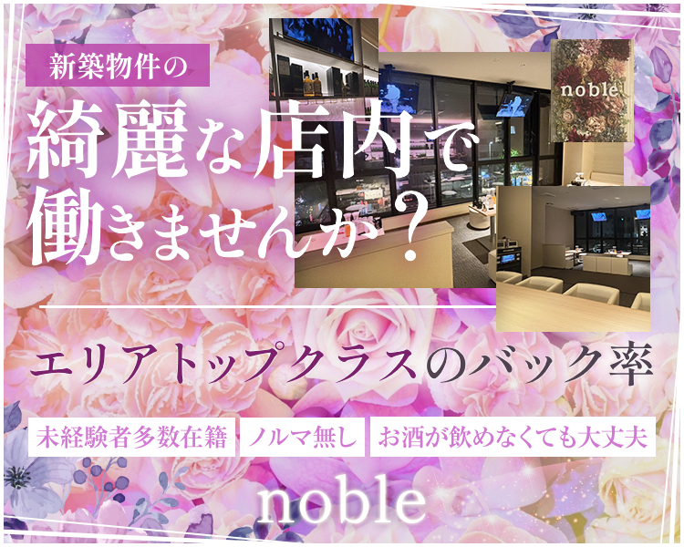 新築物件の
綺麗な店内で働きませんか？
エリアトップクラスのバック率
未経験者多数在籍
ノルマ無し
お酒が飲めなくても大丈夫
noble