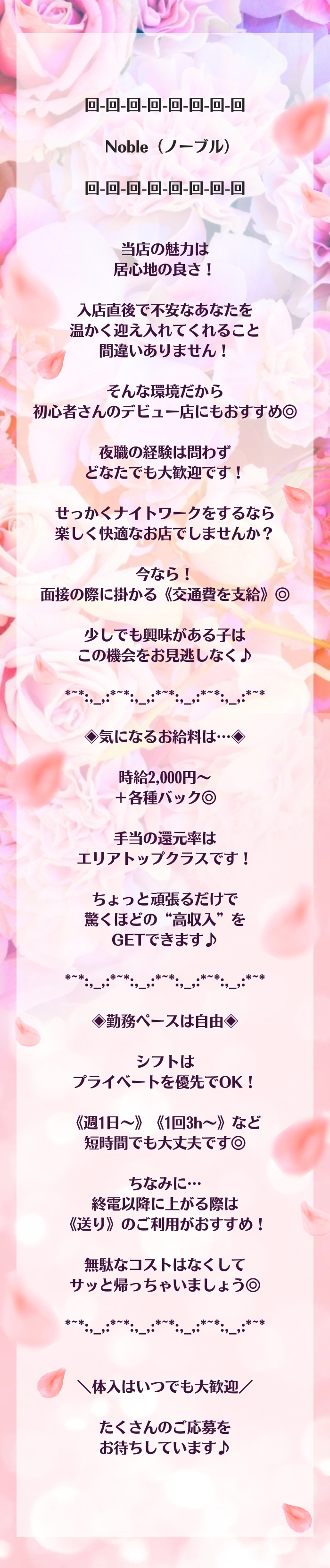 回-回-回-回-回-回-回-回

   Noble（ノーブル）

回-回-回-回-回-回-回-回


当店の魅力は
居心地の良さ！

入店直後で不安なあなたを
温かく迎え入れてくれること
間違いありません！

そんな環境だから
初心者さんのデビュー店にもおすすめ◎

夜職の経験は問わず
どなたでも大歓迎です！

せっかくナイトワークをするなら
楽しく快適なお店でしませんか？

今なら！
面接の際に掛かる《交通費を支給》◎

少しでも興味がある子は
この機会をお見逃しなく♪

*~*:,_,:*~*:,_,:*~*:,_,:*~*:,_,:*~*

◈気になるお給料は…◈

時給2,000円～
＋各種バック◎

手当の還元率は
エリアトップクラスです！

ちょっと頑張るだけで
驚くほどの“高収入”を
GETできます♪

*~*:,_,:*~*:,_,:*~*:,_,:*~*:,_,:*~*

◈勤務ペースは自由◈

シフトは
プライベートを優先でOK！

《週1日～》《1回3h～》など
短時間でも大丈夫です◎

ちなみに…
終電以降に上がる際は
《送り》のご利用がおすすめ！

無駄なコストはなくして
サッと帰っちゃいましょう◎

*~*:,_,:*~*:,_,:*~*:,_,:*~*:,_,:*~*


＼体入はいつでも大歓迎／

たくさんのご応募を
お待ちしています♪