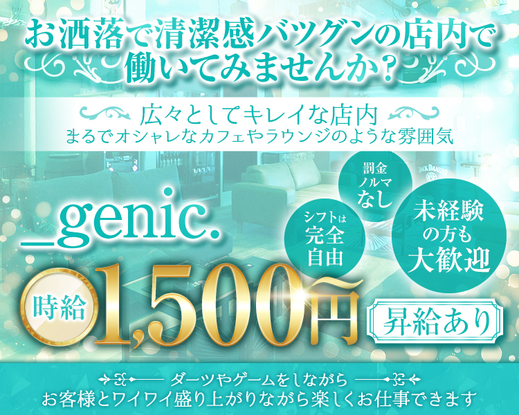 おしゃれで清潔感バツグンの店内で働いてみませんか？
広々としてキレイな店内
まるでオシャレなカフェやラウンジのような雰囲気

_genic.

時給 1,500円～


昇給あり
罰金ノルマなし
シフトは完全自由
未経験の方も大歓迎！！

ダーツやゲームをしながら
お客様とワイワイ盛り上がりながら楽しくお仕事できます