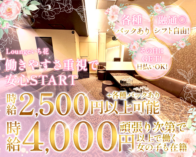 Loungeいち花
働きやすさ重視で
安心START

体入時給2,000円～
時給2,500円～

各種バックあり
融通◎シフト自由！
その日にGET！日払いOK！