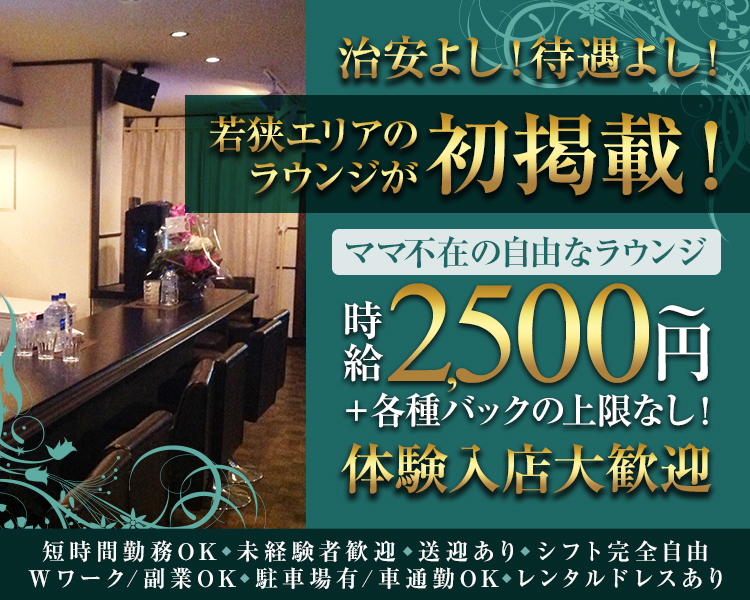 ・治安よし！待遇よし！若狭エリアのラウンジが初掲載！
・ママ不在の自由なラウンジ
・時給2500円～＋各種バックの上限なし！
・体験入店大歓迎
・短時間勤務OK
・未経験者歓迎
・送迎あり
・Wワーク/副業OK
・シフト完全自由
・駐車場有/車通勤OK
・レンタルドレスあり