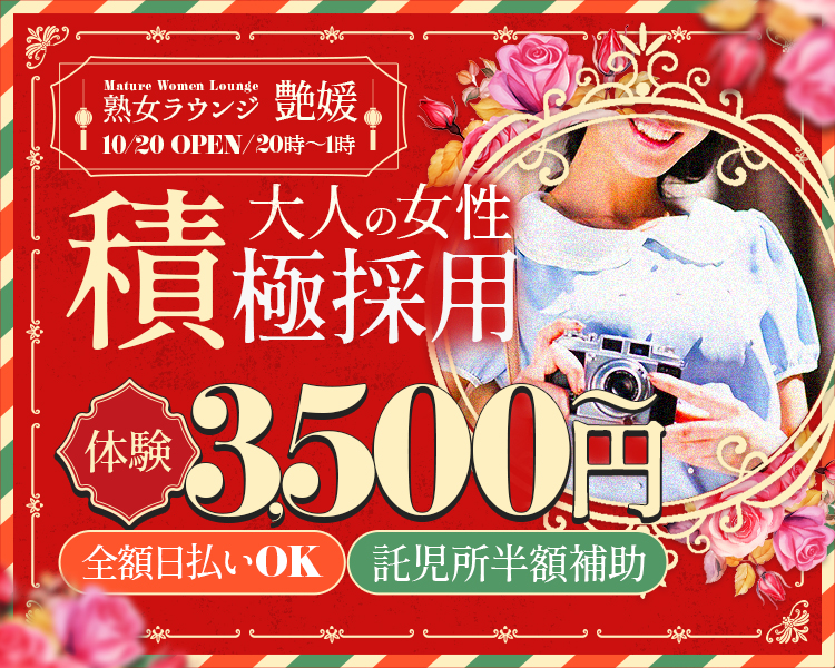 Mature Women Lounge
熟女ラウンジ　艶媛
10/20 OPEN
20時～1時
大人の女性
積極採用
体験：3,500円～
託児所半額補助
全額日払いOK