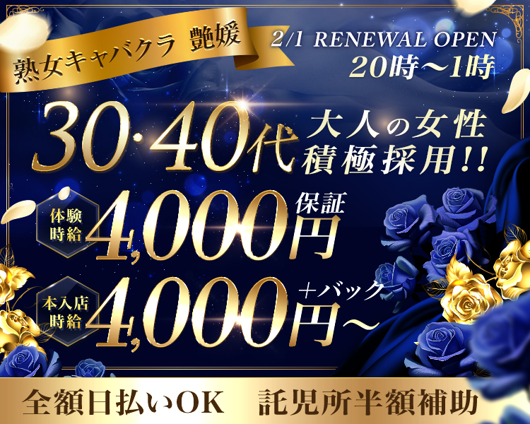 熟女キャバクラ　艶媛
2/1 リニューアルオープン
20時〜1時
30・40代
大人の女性積極採用
体験4,000円保証　本入店時給4,000円～＋バック
全額日払いOK　託児所半額補助