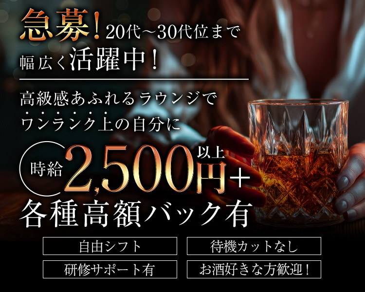 急募！20代～30代位まで幅広く活躍中！
高級感あふれるラウンジでワンランク上の自分に
時給2,500円以上＋各種高額バック有
自由シフト
待機カットなし
研修サポート有
お酒好きな方歓迎!