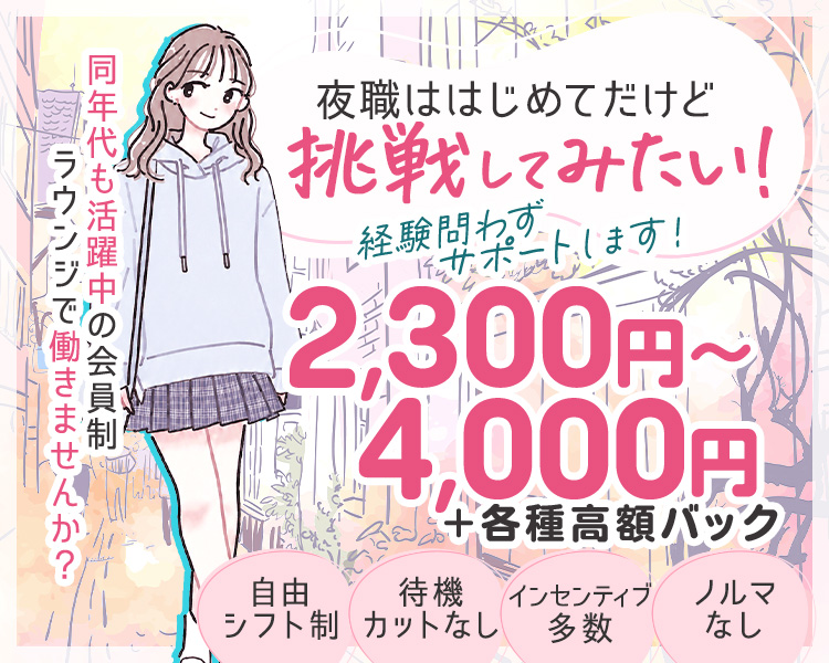 夜職ははじめてだけど挑戦してみたい！
経験問わずサポートします！

同年代も活躍中の会員制ラウンジで働きませんか？

時給2300円～4,000円
＋各種高額バック

自由シフト制
待機カットなし
インセンティブ多数
ノルマなし