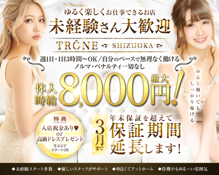 11月15日OPEN
完全新規OPEN
圧倒的豪華内装でテンションを上げて働きませんか？
TRONE　SHIZUOKA
静岡初進出＆都内同等の環境と待遇
誇りを持てるお店を約束します！
未経験はもちろんまずは新規オープンのお店から！
移籍者も大募集中！
総工費1億円の豪華内装！