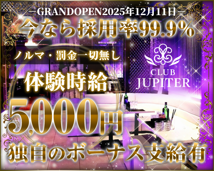 GRANDOPEN2025年12月11日
今なら採用率99.9％
ノルマ・罰金一切無し
体験時給5,000円
独自のボーナス支給有
Club Jupiter