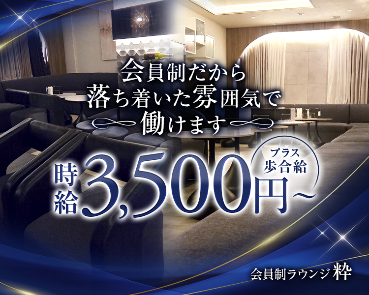 会員制だから
落ち着いた雰囲気で
働けます
時給3.500円～プラス歩合給
会員制ラウンジ粋