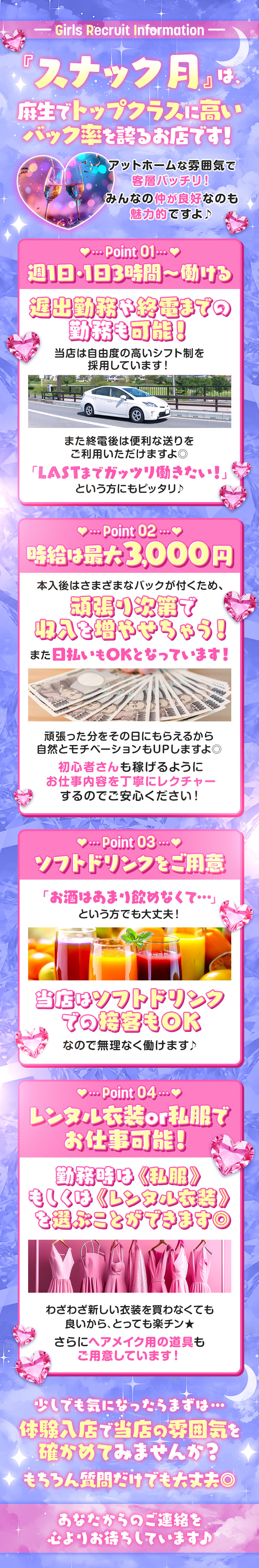 『スナック月』は、
麻生でトップクラスに高いバック率を誇るお店です！

アットホームな雰囲気で客層バッチリ！
みんなの仲が良好なのも魅力的ですよ♪


POINT1 週1日・1日3時間～働ける

遅出勤務や終電までの勤務も可能！

当店は自由度の高いシフト制を
採用しています！

また終電後は便利な送りを
ご利用いただけますよ◎

「LASTまでガッツリ働きたい！」
という方にもピッタリ♪

POINT2 時給は最大3000円

本入後はさまざまなバックが付くため、
頑張り次第で収入を増やせちゃう！

また日払いもOKとなっています！

頑張った分をその日にもらえるから
自然とモチベーションもUPしますよ◎

初心者さんも稼げるようにお仕事内容を丁寧に
レクチャーするのでご安心ください！

POINT3 ソフトドリンクをご用意

「お酒はあまり飲めなくて……」
という方でも大丈夫！

当店ならソフトドリンクでの
接客もOKなので無理なく働けます♪

POINT4 レンタル衣装or私服でお仕事可能

勤務時は《私服》もしくは
《レンタル衣装》を選ぶことができます◎

わざわざ新しい衣装を買わなくても良いから、
とっても楽チン★

さらにヘアメイク用の道具も
ご用意しています！



少しでも気になったら
まずは体験入店で当店の雰囲気を確かめてみませんか？

もちろん質問だけでも大丈夫◎

あなたからのご連絡を
心よりお待ちしています♪
