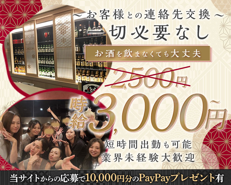 お客様との連絡先交換
一切必要なし
お酒を飲まなくても大丈夫
時給3,000円～
短時間出勤も可能
業界未経験大歓迎
当サイトからの応募で10,000円分のpaypayプレゼント有
