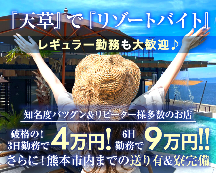 『天草』で『リゾートバイト』
レギュラー勤務も大歓迎♪
破格の！3日勤務で”4万円”！！　　6日勤務で”9万円”！！
知名度バツグン＆リピーター様多数のお店
さらに！熊本市内までの送り有＆寮完備