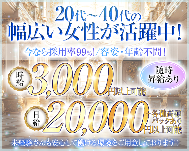 20代～40代の幅広い女性が活躍中!
今なら採用率99%!/容姿・年齢不問!
時給3,000円以上可能
随時昇給あり
日給20,000円
+ 各種高額
バックあり
未経験さんも安心して働ける環境をご用意しております!