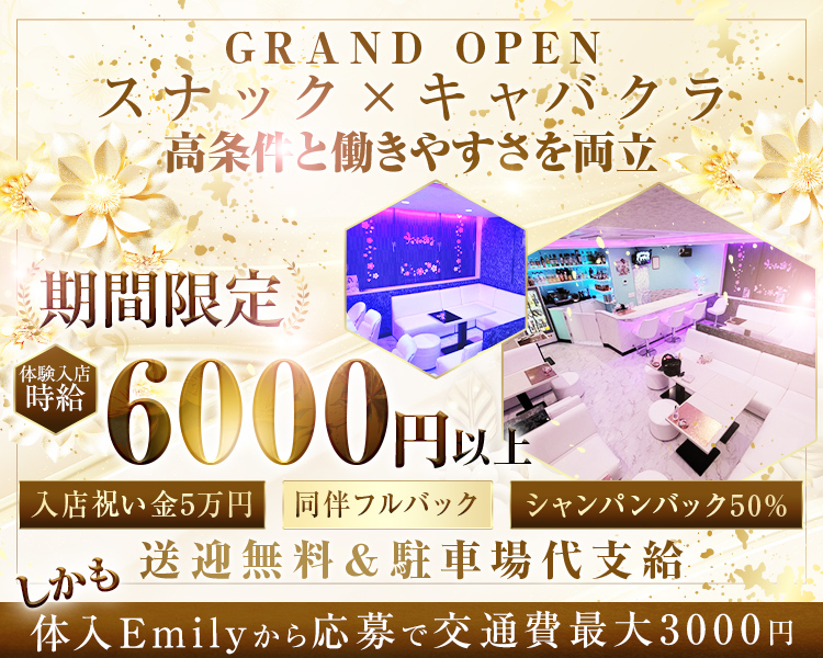GRAND OPEN
スナック×キャバクラ
好条件と働きやすさを両立

期間限定
体験入店時給6000円以上

入店祝い金5万円
同伴フルバック
シャンパンバック50％
しかも送迎無料＆駐車場代支給
体入Emilyから応募で交通費最大3000円