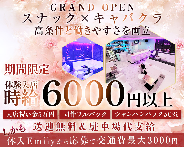 GRAND OPEN
スナック×キャバクラ
好条件と働きやすさを両立

期間限定
体験入店時給6000円以上

入店祝い金5万円
同伴フルバック
シャンパンバック50％
しかも送迎無料＆駐車場代支給
体入Emilyから応募で交通費最大3000円