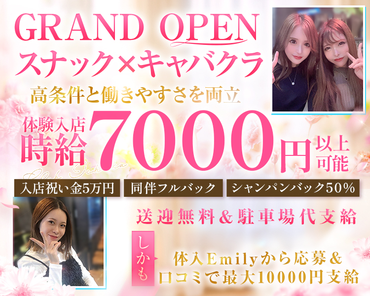 GRAND OPEN
スナック×キャバクラ
好条件と働きやすさを両立

期間限定
体験入店時給7000円以上可能

入店祝い金5万円
同伴フルバック
シャンパンバック50％
しかも送迎無料＆駐車場代支給
体入Emilyから応募＆口コミで最大10000円支給