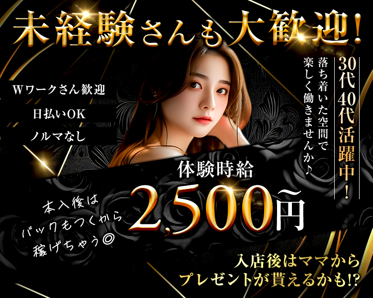 未経験さんも大歓迎!
Wワークさん歓迎
日払いOK
ノルマなし
本入後はバックもつくから稼げちゃう◎
体験時給2,500円～
落ち着いた空間で楽しく働きませんか♪
30代40代活躍中!
入店後はママから
プレゼントが貰えるかも!?