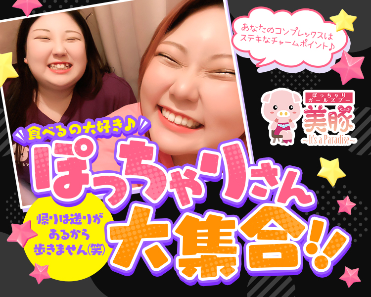 あなたのコンプレックスは
ステキなチャームポイント♪
ぽっちゃり
ガールズブ―
美豚
It's a Paradise
食べるの大好き♪
ぽっちゃりさん
大集合！！
帰りは送りがあるから歩きません（笑）