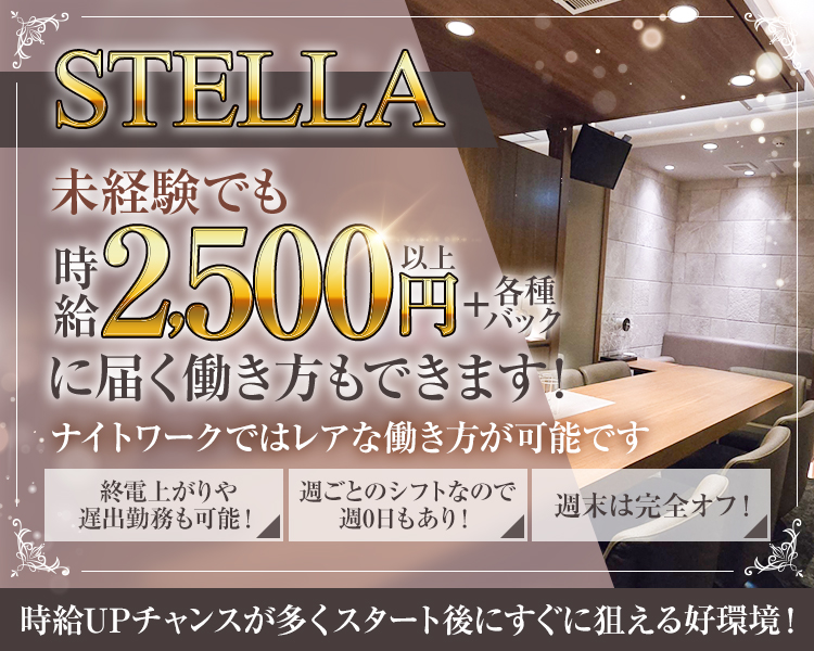 STELLA
未経験でも
時給2,500円以上＋各種バック
に届く働き方もできます！
ナイトワークではレアな働き方が可能です
終電上がりや遅出勤務も可能！
週ごとのシフトなので週0日もあり！
週末は完全オフ！