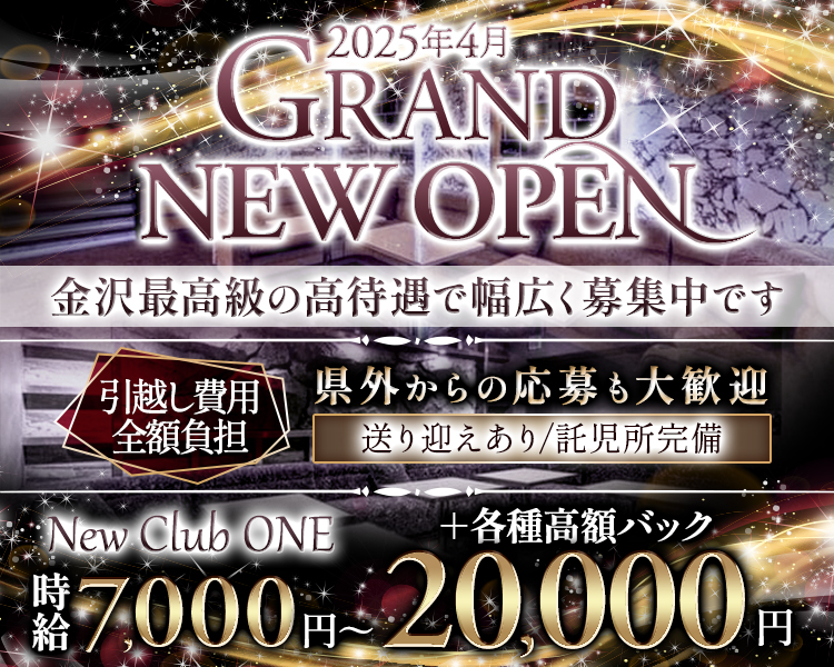 2025年4月　
GRAND NEW OPEN！

＼金沢最高級の好待遇で幅広く募集中です／

県外からの応募も大歓迎！
・引っ越し費用全額負担！
・送り迎えあり
・託児所完備

時給7,000円～20,000円＋各種高額バック