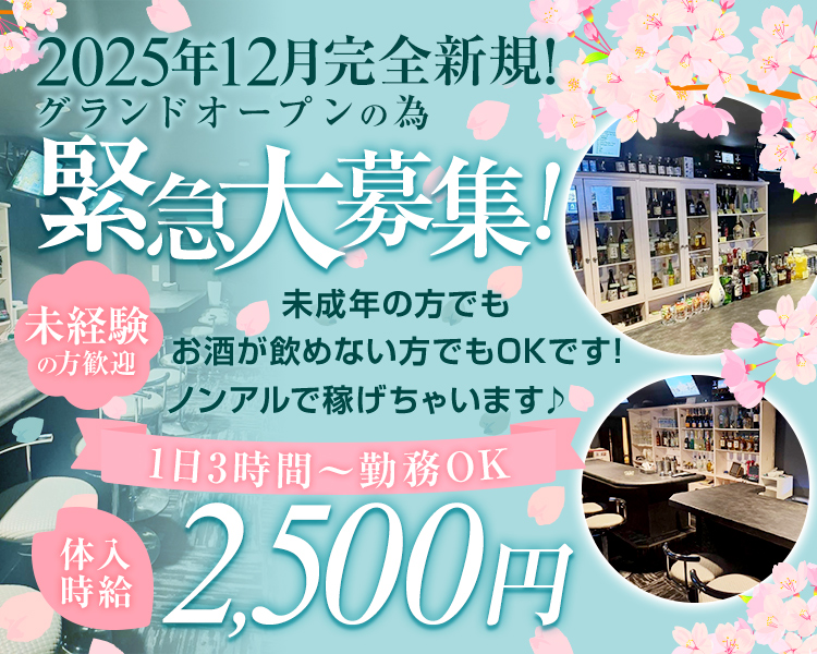 2025年12月完全新規!
グランドオープンの為
緊急大募集!!
未経験の方歓迎
未成年の方でも
お酒が飲めない方でもOKです! 
ノンアルで稼げちゃいます♪
1日3時間~勤務OK
体入時給2500円