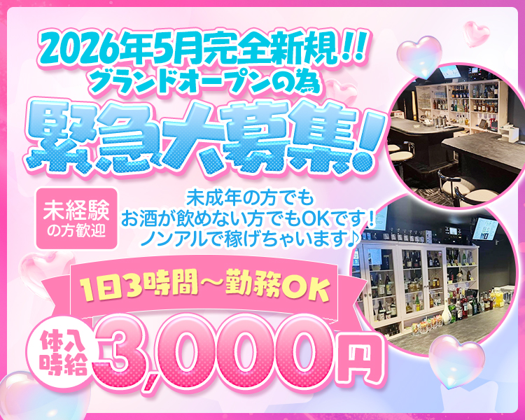 2026年5月完全新規!
グランドオープンの為
緊急大募集!!
未経験の方歓迎
未成年の方でも
お酒が飲めない方でもOKです! 
ノンアルで稼げちゃいます♪
1日3時間~勤務OK
体入時給3000円