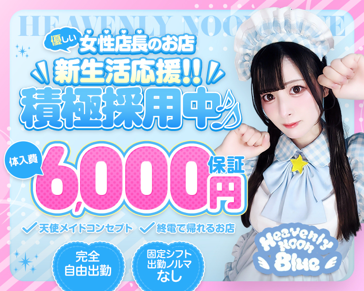 優しい
女性店長のお店
新生活応援‼積極採用中♪
バック率50％
体入費6,000円保証
天使メイドコンセプト
終電で帰れるお店
完全自由出勤
固定シフト
出勤ノルマなし
Heavenly Noon Blue
