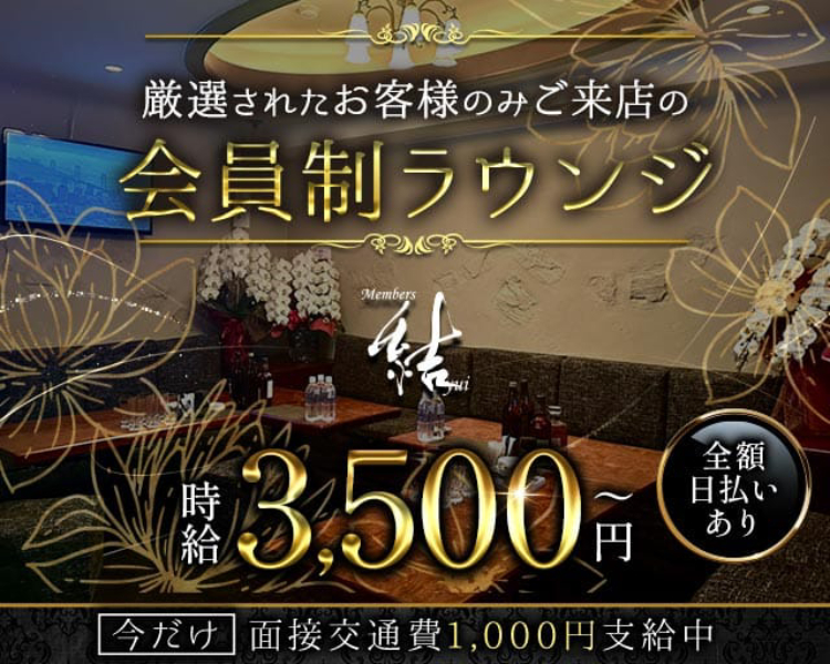 厳選されたお客様のみご来店の
会員制ラウンジ
Members
結
時給 3,500円～
全額日払いあり
今だけ
面接交通費1,000円支給中